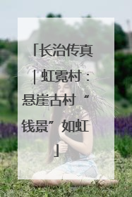 长治传真｜虹霓村：悬崖古村“钱景”如虹