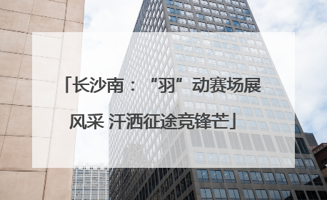 长沙南：“羽”动赛场展风采 汗洒征途竞锋芒