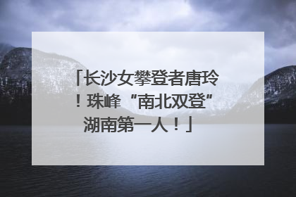 长沙女攀登者唐玲！珠峰“南北双登”湖南第一人！