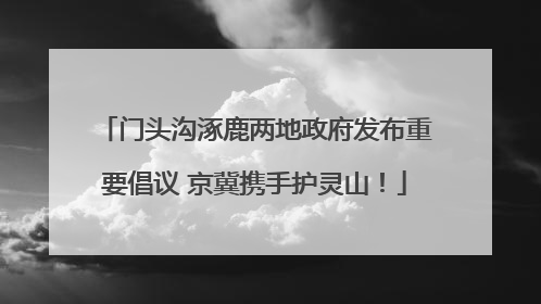 门头沟涿鹿两地政府发布重要倡议 京冀携手护灵山！