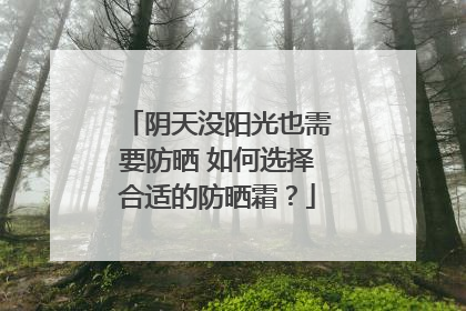 阴天没阳光也需要防晒 如何选择合适的防晒霜？