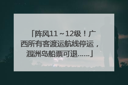 阵风11～12级！广西所有客渡运航线停运，涠洲岛船票可退……