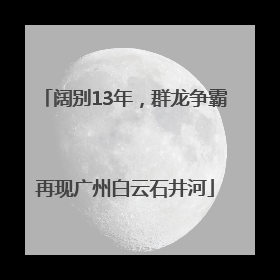 阔别13年，群龙争霸再现广州白云石井河