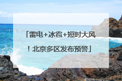 雷电+冰雹+短时大风！北京多区发布预警