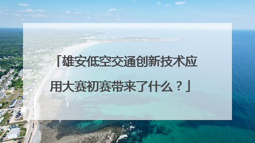 雄安低空交通创新技术应用大赛初赛带来了什么？