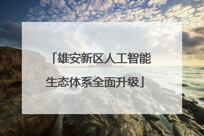 雄安新区人工智能生态体系全面升级