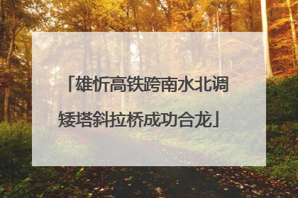 雄忻高铁跨南水北调矮塔斜拉桥成功合龙