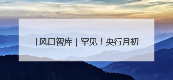 风口智库｜罕见！央行月初公告10000亿元买断式逆回购操作，什么信号？