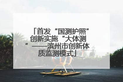 首发“国测护照” 创新实施“大体测”——滨州市创新体质监测模式