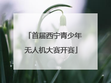 首届西宁青少年无人机大赛开赛