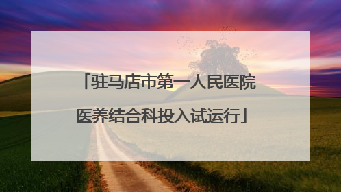 驻马店市第一人民医院医养结合科投入试运行
