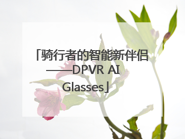 骑行者的智能新伴侣——DPVR AI Glasses