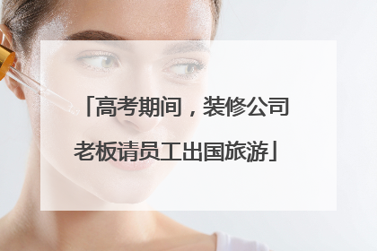 高考期间，装修公司老板请员工出国旅游