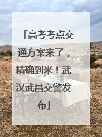高考考点交通方案来了，精确到米！武汉武昌交警发布