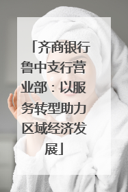 齐商银行鲁中支行营业部：以服务转型助力区域经济发展