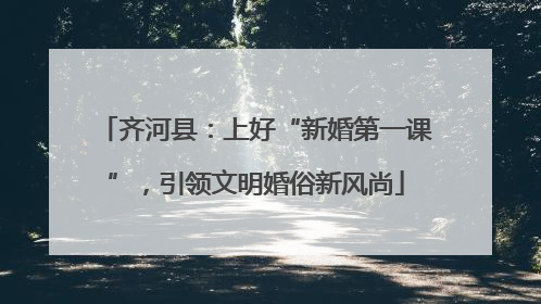 齐河县：上好“新婚第一课”，引领文明婚俗新风尚