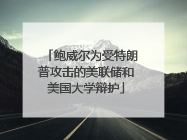 鲍威尔为受特朗普攻击的美联储和美国大学辩护