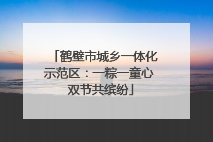 鹤壁市城乡一体化示范区：一粽一童心 双节共缤纷