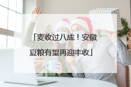 麦收过八成！安徽夏粮有望再迎丰收