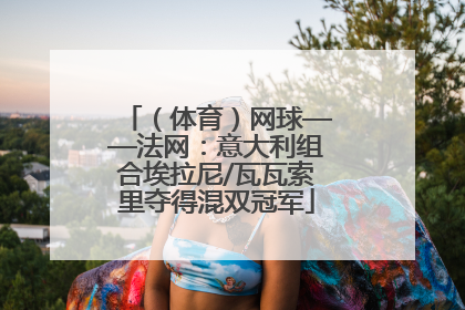 （体育）网球——法网：意大利组合埃拉尼/瓦瓦索里夺得混双冠军
