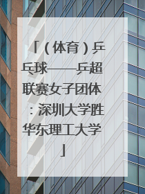 （体育）乒乓球——乒超联赛女子团体：深圳大学胜华东理工大学