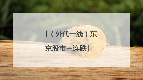 （外代一线）东京股市三连跌
