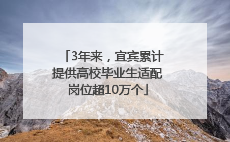 3年来，宜宾累计提供高校毕业生适配岗位超10万个