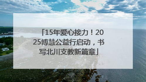 15年爱心接力！2025博慧公益行启动，书写北川支教新篇章
