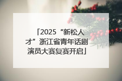 2025“新松人才”浙江省青年话剧演员大赛复赛开启