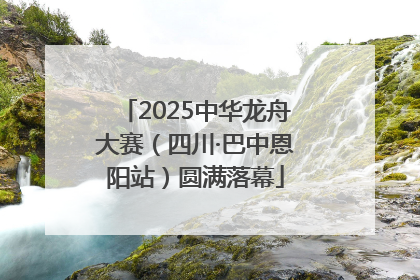 2025中华龙舟大赛（四川·巴中恩阳站）圆满落幕