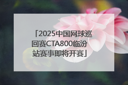 2025中国网球巡回赛CTA800临汾站赛事即将开赛