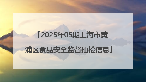 2025年05期上海市黄浦区食品安全监督抽检信息