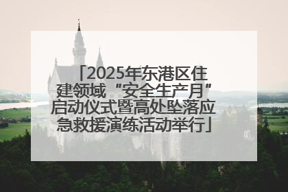 2025年东港区住建领域“安全生产月”启动仪式暨高处坠落应急救援演练活动举行