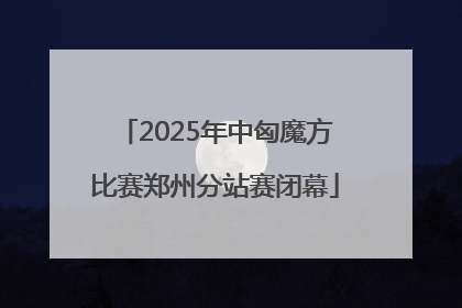 2025年中匈魔方比赛郑州分站赛闭幕