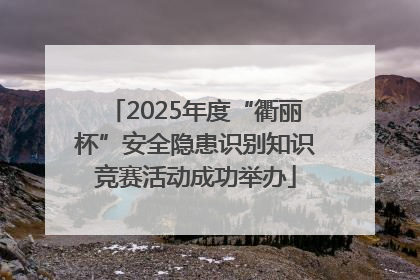2025年度“衢丽杯”安全隐患识别知识竞赛活动成功举办