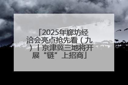 2025年廊坊经洽会亮点抢先看（九）丨京津冀三地将开展“链”上招商