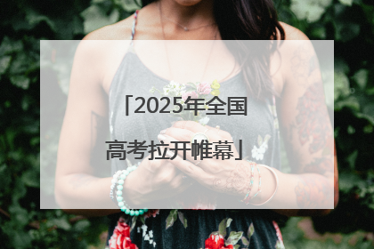 2025年全国高考拉开帷幕