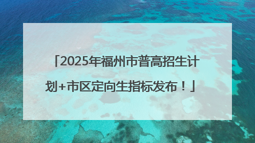 2025年福州市普高招生计划+市区定向生指标发布！