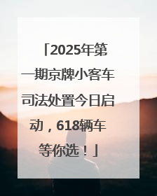 2025年第一期京牌小客车司法处置今日启动，618辆车等你选！