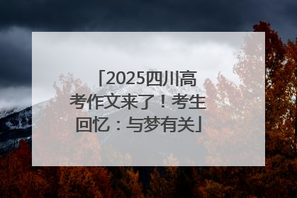 2025四川高考作文来了！考生回忆：与梦有关