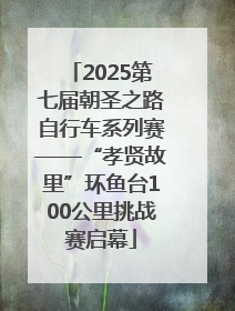2025第七届朝圣之路自行车系列赛——“孝贤故里”环鱼台100公里挑战赛启幕