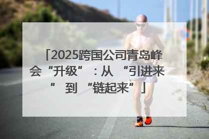 2025跨国公司青岛峰会“升级”：从 “引进来” 到 “链起来”