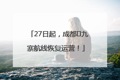 27日起，成都⇋九寨航线恢复运营！