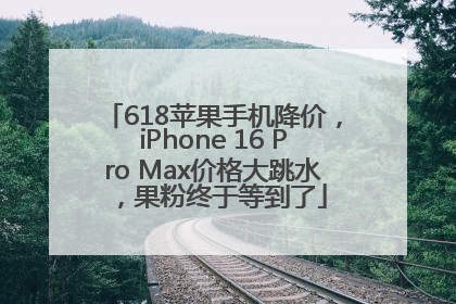 618苹果手机降价，iPhone 16 Pro Max价格大跳水，果粉终于等到了