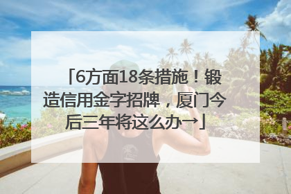 6方面18条措施！锻造信用金字招牌，厦门今后三年将这么办→