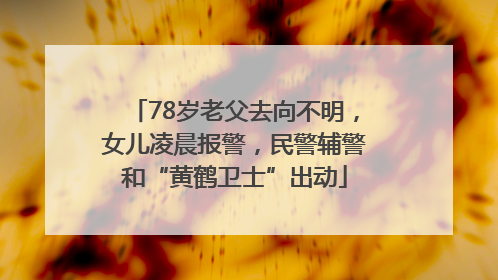 78岁老父去向不明，女儿凌晨报警，民警辅警和“黄鹤卫士”出动