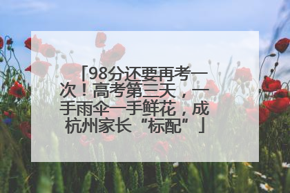 98分还要再考一次！高考第三天，一手雨伞一手鲜花，成杭州家长“标配”