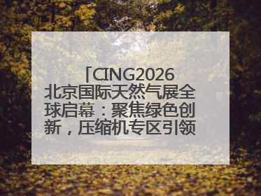 CING2026北京国际天然气展全球启幕：聚焦绿色创新，压缩机专区引领行业新未来