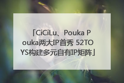 CiCiLu、Pouka Pouka两大IP首秀 52TOYS构建多元自有IP矩阵