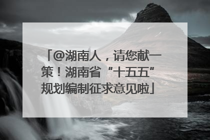 @湖南人，请您献一策！湖南省“十五五”规划编制征求意见啦